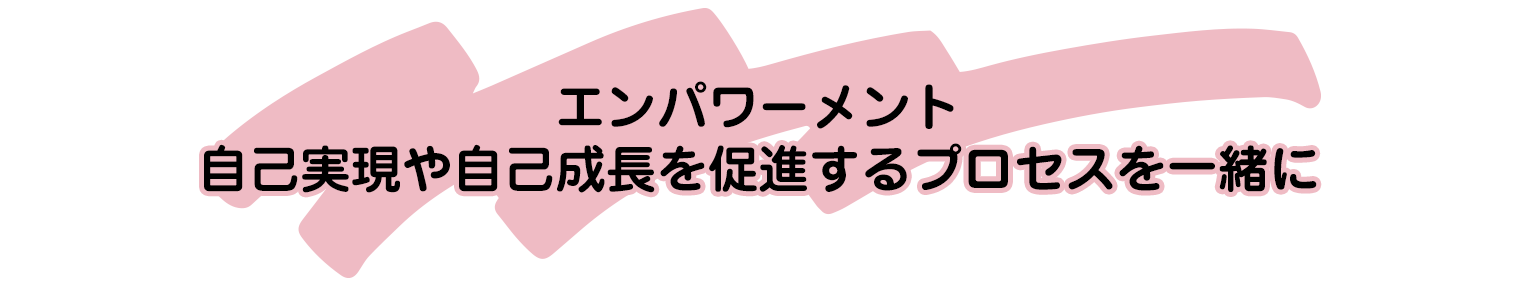 エンパワーメント
	自己実現や自己成長を促進するプロセスを一緒に